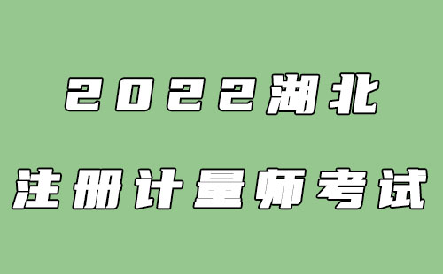 2022湖北注冊(cè)計(jì)量師報(bào)名時(shí)間+考試時(shí)間